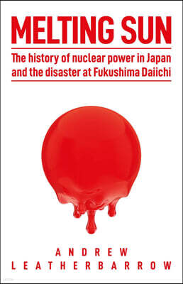 Melting Sun: The History of Nuclear Power in Japan and the Disaster at Fukushima Daiichi