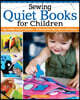Sewing Quiet Books for Children: Easy to Make, Easy to Customize--18 Step-By-Step Page Projects with Patterns