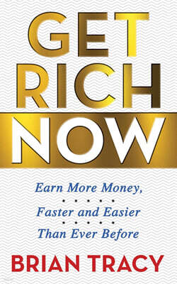 Get Rich Now: Earn More Money, Faster and Easier Than Ever Before
