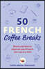 50 French Coffee Breaks: Short Activities to Improve Your French One Cup at a Time
