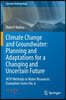 Climate Change and Groundwater: Planning and Adaptations for a Changing and Uncertain Future: Wsp Methods in Water Resources Evaluation Series No. 6