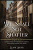 We Shall Not Shatter: A WWII Story of friendship, family, and hope against all odds