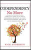 Codependency No More: A Practical Guide to Get Rid of Codependent Behavior, Cultivate Healthy Relationships, and Lead A life of Freedom and Joy