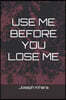 Use Me Before You Lose Me