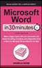 Microsoft Word In 30 Minutes: Make a bigger impact with your documents and master the writing, formatting, and collaboration tools in Word for Micro