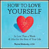 How to Love Yourself: In Less Than a Week & Also for the Rest of Your Life