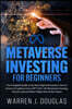 Metaverse Investing for Beginners: The Complete Guide to the New Digital Revolution. How to Invest in Cryptocurrency, NFT, DeFi, VR, Blockchain Gaming