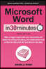 Microsoft Word In 30 Minutes: Make a bigger impact with your documents and master the writing, formatting, and collaboration tools in Word for Micro