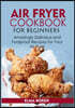 Air Fryer Cookbook for Beginners: Amazingly Delicious and Foolproof Recipes for Your Air Fryer
