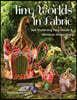 Tiny Worlds in Fabric: Sew Enchanting Fairy Houses & Miniature Masterpieces