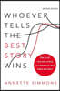Whoever Tells the Best Story Wins: How to Use Your Own Stories to Communicate with Power and Impact