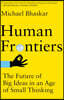 Human Frontiers: The Future of Big Ideas in an Age of Small Thinking
