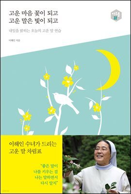고운 마음 꽃이 되고 고운 말은 빛이 되고