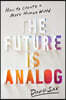 The Future Is Analog: How to Create a More Human World