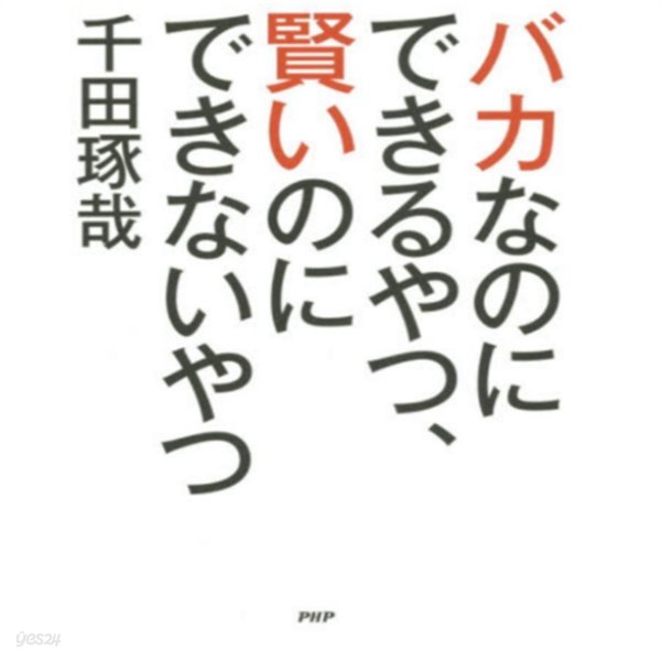 バカなのにできるやつ、賢いのにできないやつ(「생각을 이기는 행동의 힘」이란 번역서의 일본원서) ? 생각만 하는 천재보다 행동하는 바보가 돼라) 