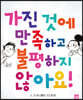가진 것에 만족하고 불평하지 않아요!