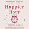 Happier Hour: How to Beat Distraction, Expand Your Time, and Focus on What Matters Most