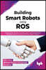 Building Smart Robots Using Ros: Design, Build, Simulate, Prototype and Control Smart Robots Using Ros, Machine Learning and React Native Platform