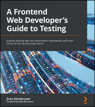 A Frontend Web Developer&#39;s Guide to Testing: Explore leading web test automation frameworks and their future driven by low-code and AI