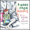 A Word From Mister C A Little Book Of Stories: Part One