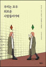 우리는 모두 외로운 사람들이기에