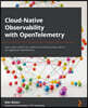Cloud-Native Observability with OpenTelemetry: Learn to gain visibility into systems by combining tracing, metrics, and logging with OpenTelemetry