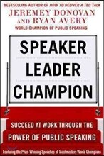 Speaker, Leader, Champion: Succeed at Work Through the Power of Public Speaking, Featuring the Prize-Winning Speeches of Toastmasters World Champions