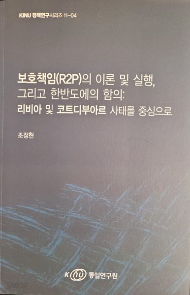 보호책임(R2P)의 이론 및 실행, 그리고 한도에의 함의:리비아 및 코트디부아르 사태를 중심으로 (비매품) /(KINU 정책연구시리즈 11-04)