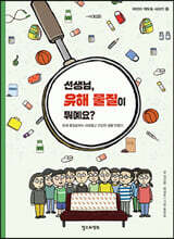 선생님, 유해 물질이 뭐예요?