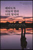 애타도록 서둘지 말라 나의 빛이여