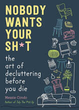 Nobody Wants Your Sh*t: The Art of Decluttering Before You Die