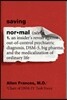 Saving Normal: An Insider's Revolt Against Out-Of-Control Psychiatric Diagnosis, Dsm-5, Big Pharma, and the Medicalization of Ordinar
