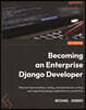 Becoming an Enterprise Django Developer: Discover best practices, tooling, and solutions for writing and organizing Django applications in production
