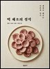 떡 제조의 정석 : 제대로 배우는 이론과 실기