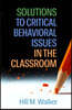 Solutions to Critical Behavioral Issues in the Classroom