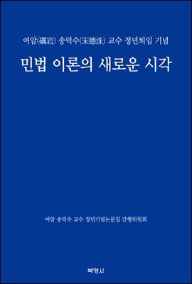 민법 이론의 새로운 시각 : 여암 송덕수 교수 정년퇴임 기념