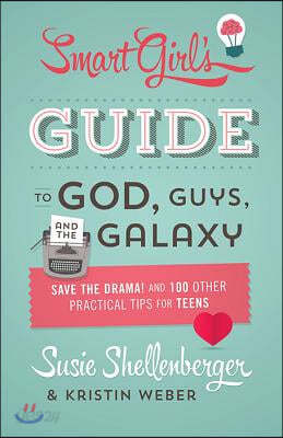 The Smart Girl&#39;s Guide to God, Guys, and the Galaxy: Save the Drama! and 100 Other Practical Tips for Teens