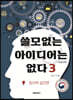 쓸모없는 아이디어는 없다 3 창의력 실전편 (큰글자책)