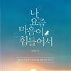 나, 요즘 마음이 힘들어서