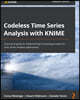 Codeless Time Series Analysis with KNIME: A practical guide to implementing forecasting models for time series analysis applications
