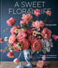 A Sweet Floral Life: Romantic Arrangements for Fresh and Sugar Flowers [A Floral Decor Book]