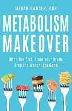 Metabolism Makeover: Ditch the Diet, Train Your Brain, Drop the Weight for Good