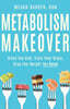 Metabolism Makeover: Ditch the Diet, Train Your Brain, Drop the Weight for Good