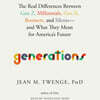 Generations: The Real Differences Between Gen Z, Millennials, Gen X, Boomers, and Silents--And What They Mean for America's Future