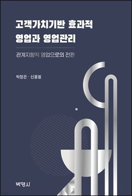 고객가치기반 효과적 영업과 영업관리 : 관계지향적 영업으로의 전환