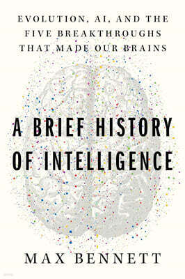 A Brief History of Intelligence: Evolution, Ai, and the Five Breakthroughs That Made Our Brains