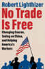 No Trade Is Free: Changing Course, Taking on China, and Helping America's Workers
