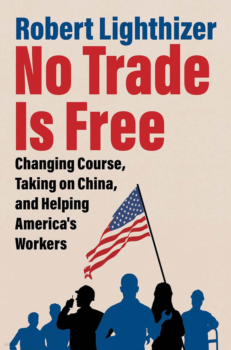 No Trade Is Free: Changing Course, Taking on China, and Helping America&#39;s Workers