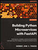 Building Python Microservices with FastAPI: Build secure, scalable, and structured Python microservices from design concepts to infrastructure