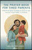 A Prayer Book for Tired Parents: Practical Ways to Grow in Love of God and Get Your Family to Heaven
